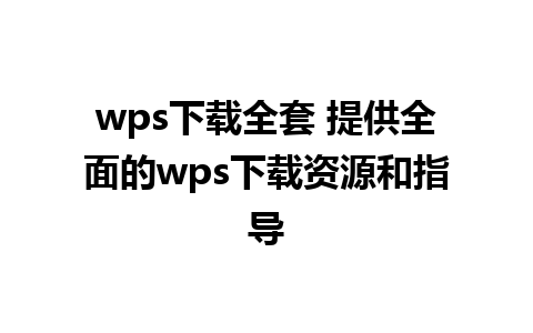 wps下载全套 提供全面的wps下载资源和指导