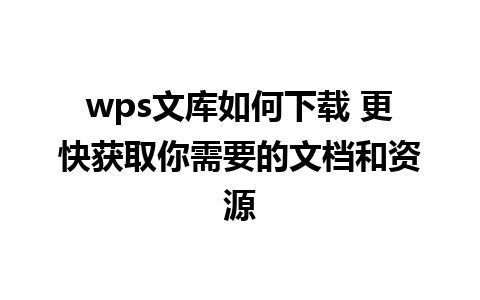 wps文库如何下载 更快获取你需要的文档和资源