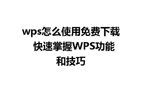 wps怎么使用免费下载  快速掌握WPS功能和技巧