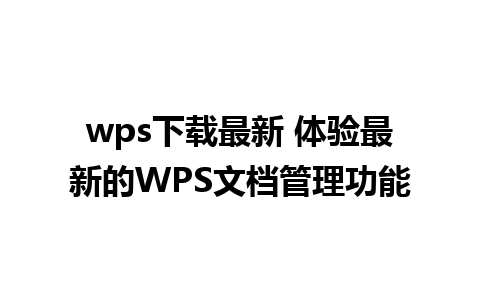 wps下载最新 体验最新的WPS文档管理功能