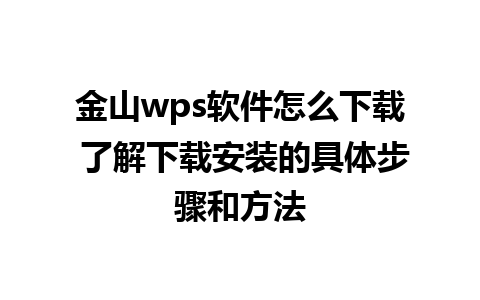 金山wps软件怎么下载 了解下载安装的具体步骤和方法