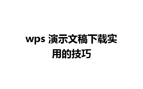 wps 演示文稿下载实用的技巧