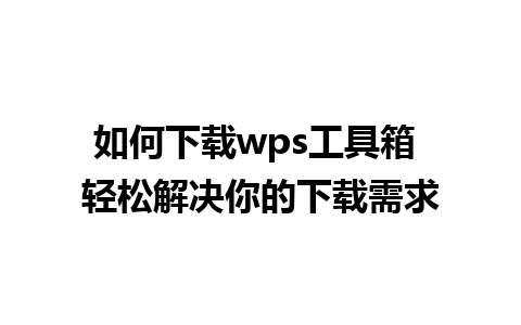 如何下载wps工具箱 轻松解决你的下载需求