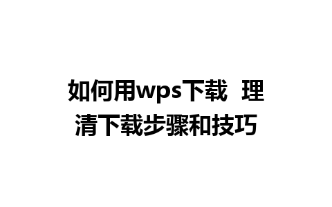 如何用wps下载  理清下载步骤和技巧