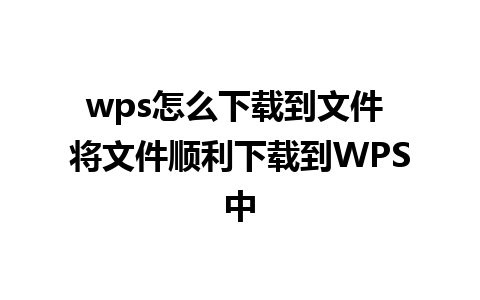 wps怎么下载到文件 将文件顺利下载到WPS中