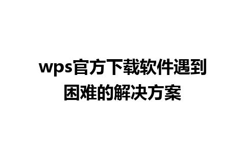 wps官方下载软件遇到困难的解决方案