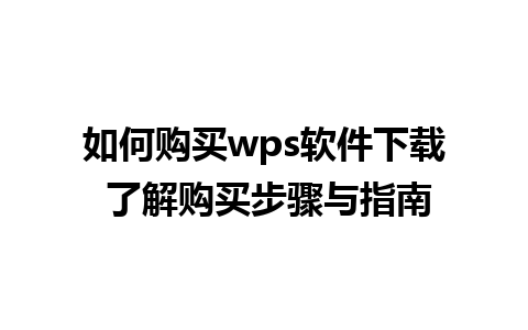 如何购买wps软件下载 了解购买步骤与指南