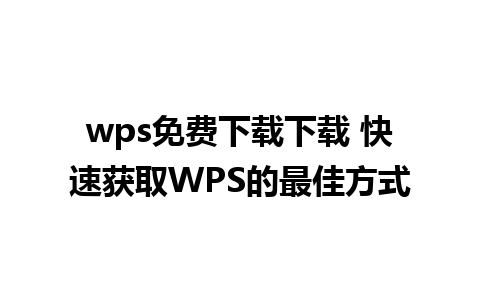 wps免费下载下载 快速获取WPS的最佳方式