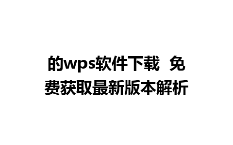 的wps软件下载  免费获取最新版本解析