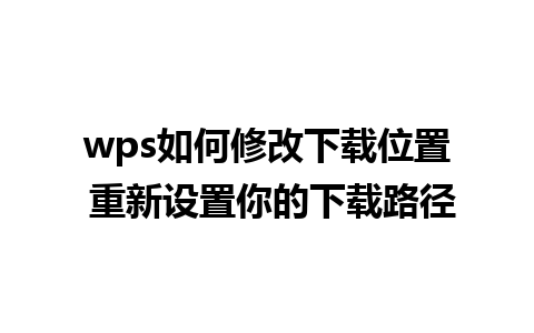 wps如何修改下载位置 重新设置你的下载路径