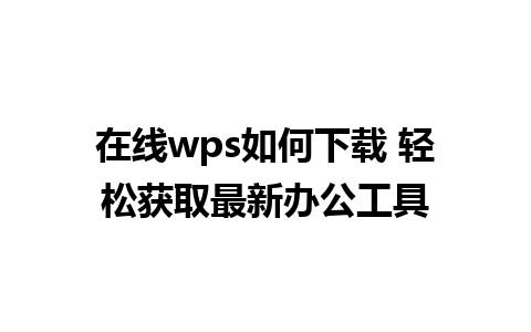 在线wps如何下载 轻松获取最新办公工具