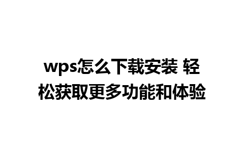 wps怎么下载安装 轻松获取更多功能和体验