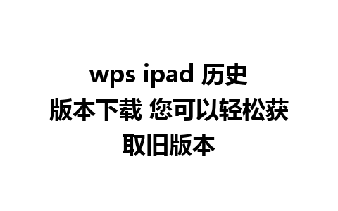 wps ipad 历史版本下载 您可以轻松获取旧版本