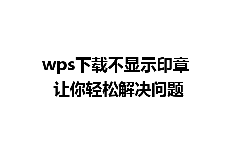 wps下载不显示印章 让你轻松解决问题