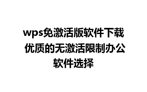 wps免激活版软件下载 优质的无激活限制办公软件选择