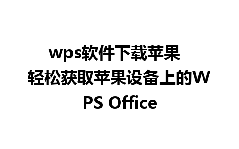 wps软件下载苹果  轻松获取苹果设备上的WPS Office