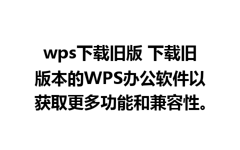 wps下载旧版 下载旧版本的WPS办公软件以获取更多功能和兼容性。