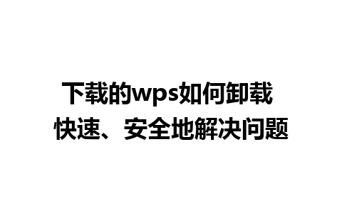 下载的wps如何卸载 快速、安全地解决问题