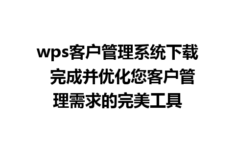 wps客户管理系统下载  完成并优化您客户管理需求的完美工具