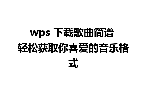 wps 下载歌曲简谱 轻松获取你喜爱的音乐格式