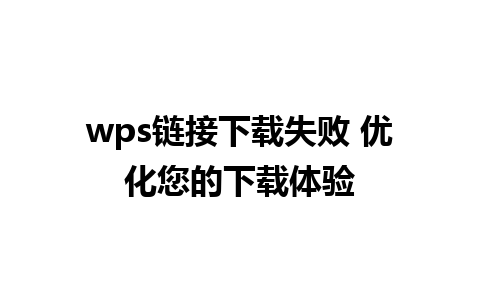 wps链接下载失败 优化您的下载体验