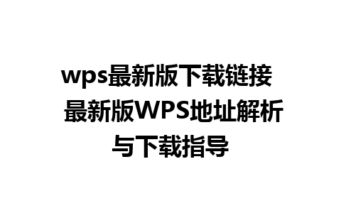 wps最新版下载链接  最新版WPS地址解析与下载指导