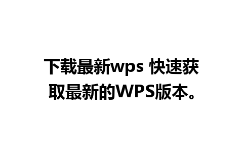 下载最新wps 快速获取最新的WPS版本。