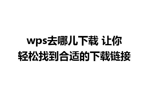 wps去哪儿下载 让你轻松找到合适的下载链接