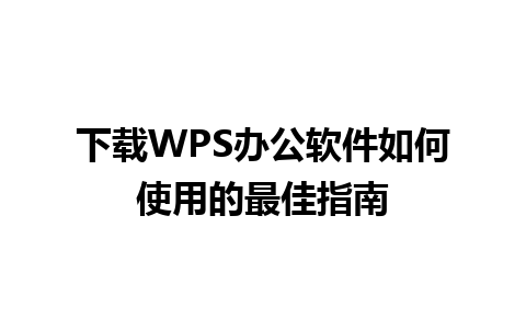 下载WPS办公软件如何使用的最佳指南