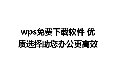 wps免费下载软件 优质选择助您办公更高效