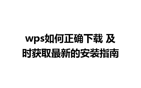 wps如何正确下载 及时获取最新的安装指南