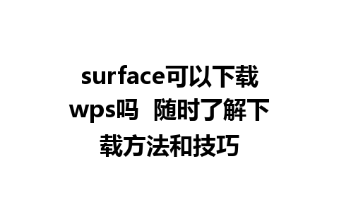 surface可以下载wps吗  随时了解下载方法和技巧