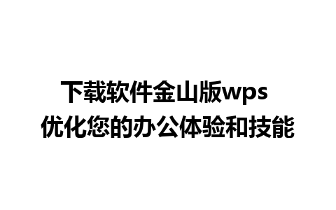 下载软件金山版wps 优化您的办公体验和技能