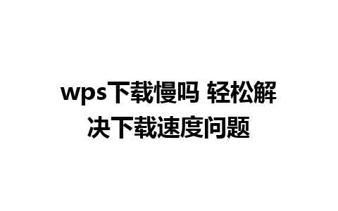 wps下载慢吗 轻松解决下载速度问题