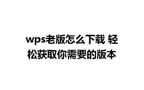 wps老版怎么下载 轻松获取你需要的版本