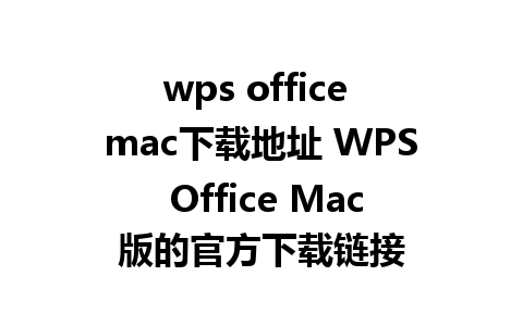 wps office mac下载地址 WPS Office Mac版的官方下载链接