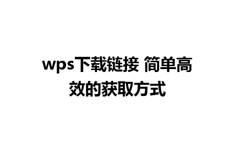 wps下载链接 简单高效的获取方式