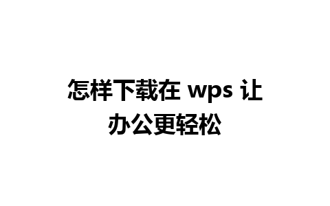 怎样下载在 wps 让办公更轻松