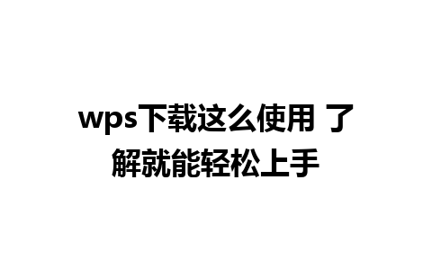 wps下载这么使用 了解就能轻松上手