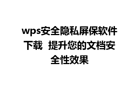 wps安全隐私屏保软件下载  提升您的文档安全性效果