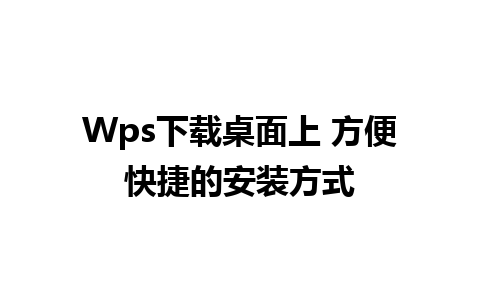 Wps下载桌面上 方便快捷的安装方式