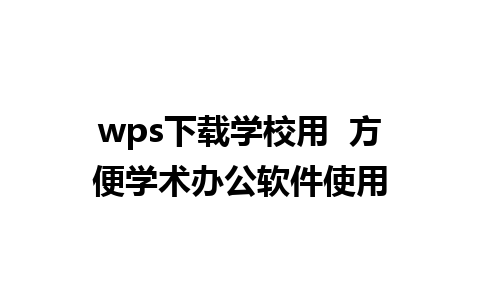 wps下载学校用  方便学术办公软件使用