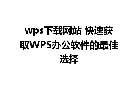 wps下载网站 快速获取WPS办公软件的最佳选择