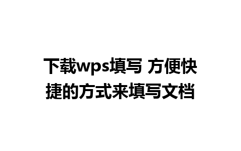 下载wps填写 方便快捷的方式来填写文档