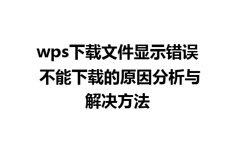 wps下载文件显示错误 不能下载的原因分析与解决方法