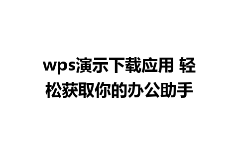 wps演示下载应用 轻松获取你的办公助手