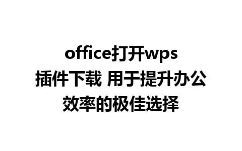 office打开wps插件下载 用于提升办公效率的极佳选择