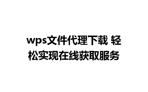 wps文件代理下载 轻松实现在线获取服务