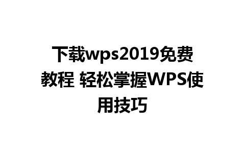 下载wps2019免费教程 轻松掌握WPS使用技巧