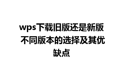 wps下载旧版还是新版 不同版本的选择及其优缺点